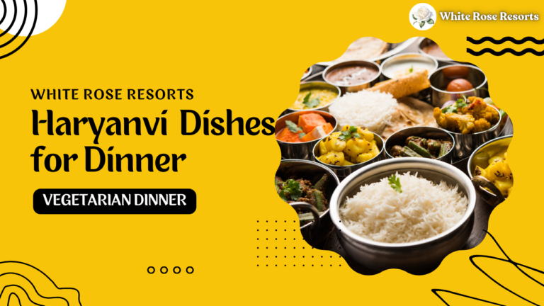 Top 5 Haryanvi Dishes for Vegetarian Dinner: At White Rose Resorts 