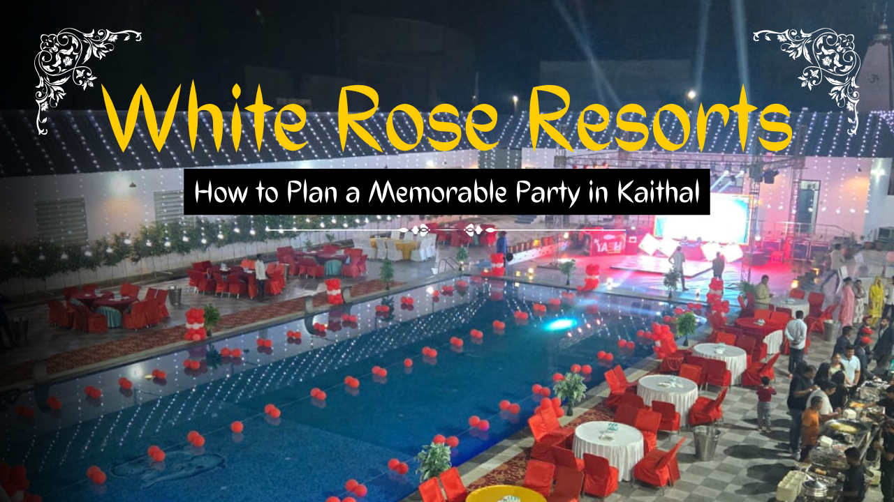 How to Plan a Memorable Party in Kaithal? Choose White Rose Resorts