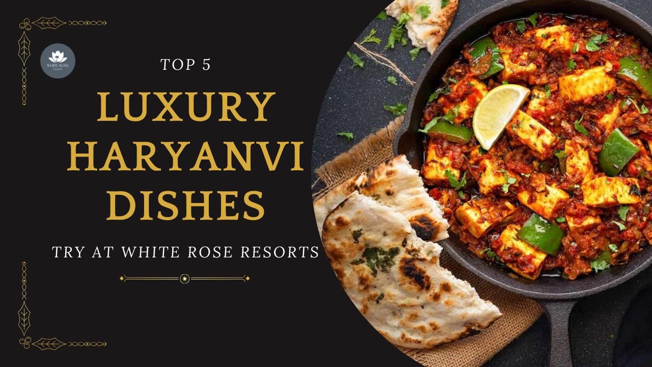 Top 5 Luxury Haryanvi Dishes Served at White Rose Resorts 